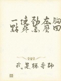 一使劲左胸部有点疼怎么回事封面