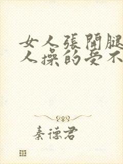 女人张开腿让男人操的受不了