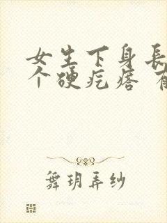 女生下身长了一个硬疙瘩 有点疼封面