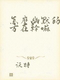 怎么幽默的问对方在干嘛