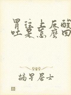 胃往上反酸水想吐是怎么回事