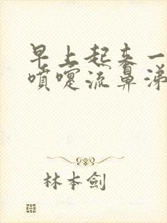 早上起来一直打喷嚏流鼻涕怎么回事