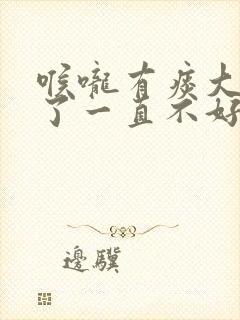 喉咙有痰大半年了一直不好