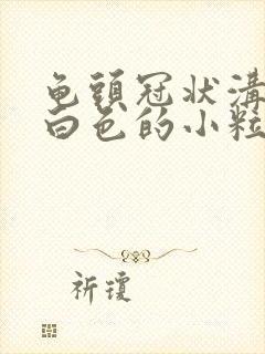 龟头冠状沟里有白色的小粒