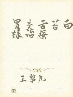 胃炎舌苔白厚怎样治疗