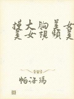 摸大胸美女视频美女视频美女