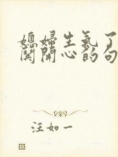 媳妇生气了怎么哄开心的句子