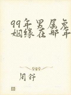 99年男属兔的姻缘在哪年
