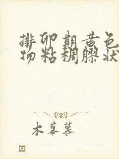 排卵期黄色分泌物粘稠胶状