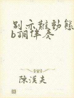 别亦难动态谱降b调伴奏