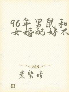 96年男鼠和兔女婚配好不好