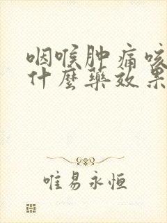 咽喉肿痛咳嗽吃什么药效果好得快