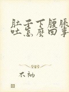 肚子下腹胀气想吐怎么回事