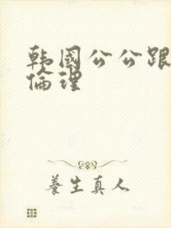 韩国公公跟儿媳伦理