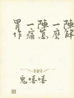 胃一阵一阵隐隐作痛怎么解决