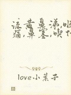 流黄鼻涕,咽喉痛,鼻塞,吃什么药