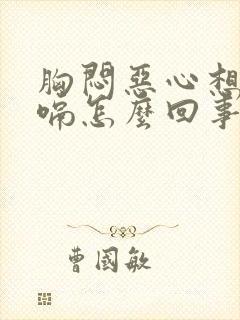 胸闷恶心想吐打嗝怎么回事