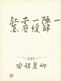 肚子一阵一阵痛怎么缓解