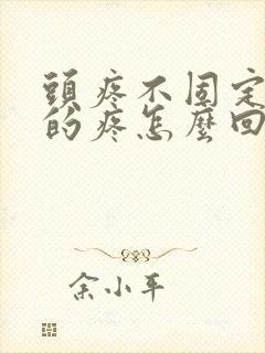 头疼不固定位置的疼怎么回事