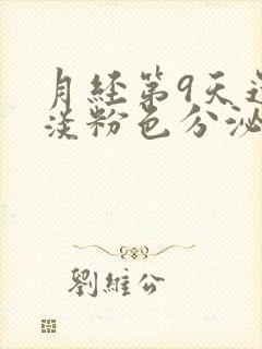 月经第9天还有淡粉色分泌物正常吗