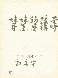 妹妹的孩子叫哥哥怎么称呼