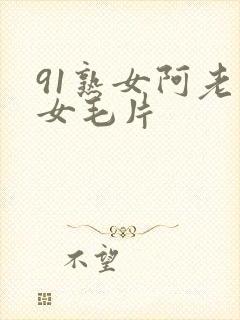 91熟女阿老熟女毛片