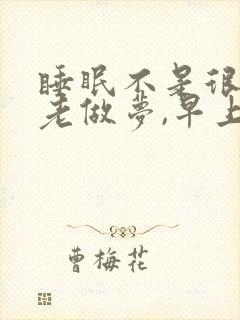 睡眠不是很好,老做梦,早上醒得早