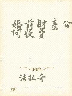 婚前财产公证如何收费