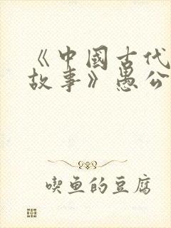 《中国古代寓言故事》愚公移山