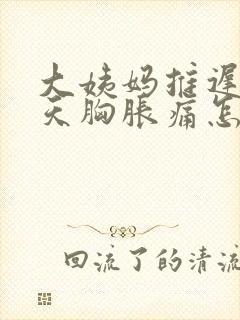 大姨妈推迟十几天胸胀痛怎么回事