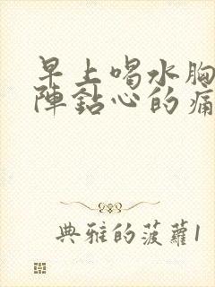 早上喝水胸口一阵钻心的痛