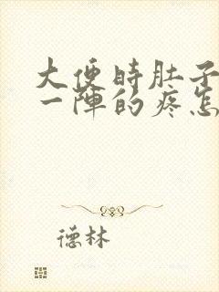 大便时肚子一阵一阵的疼怎么回事