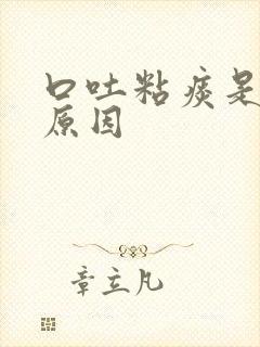 口吐粘痰是什么原因