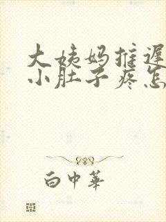 大姨妈推迟十天小肚子疼怎么回事