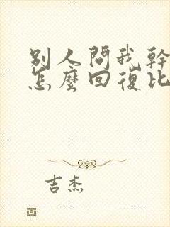 别人问我干嘛呢怎么回复比较幽默