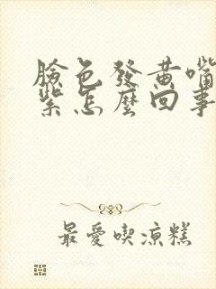 脸色发黄嘴唇发紫怎么回事