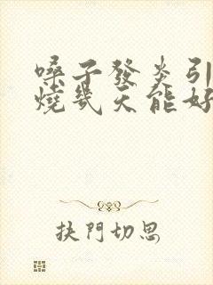 嗓子发炎引起发烧几天能好