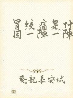 胃绞痛是什么原因一阵一阵的