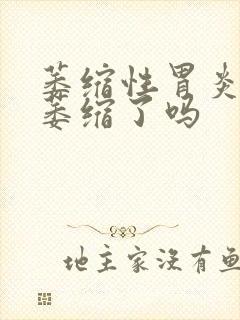 萎缩性胃炎是胃萎缩了吗