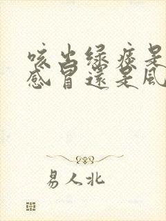 咳出绿痰是风热感冒还是风寒感冒