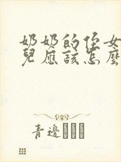 奶奶的侄女的女儿应该怎么叫