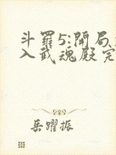 斗罗5:开局加入武魂殿完整版全文阅读