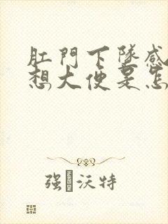 肛门下坠感 总想大便是怎么了