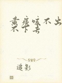 黄痰咳不出来咽不下去