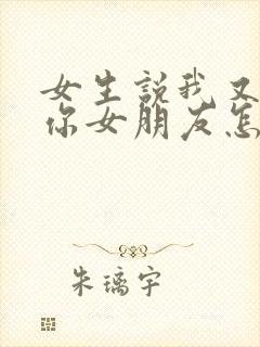 女生说我又不是你女朋友怎么回复