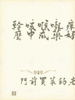 干咳喉咙痒吃什么中成药好得最快最有效