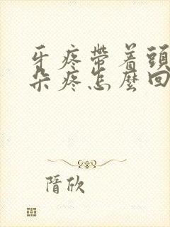 牙疼带着头疼耳朵疼怎么回事封面