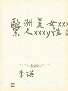 欧洲美女xxx黑人xxxy性爽