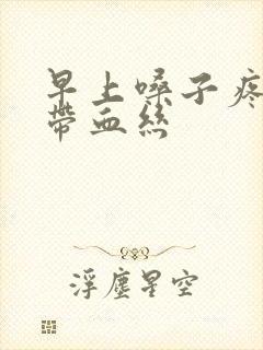 早上嗓子疼有痰带血丝封面