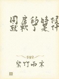 同房的时候一会就软了是什么原因